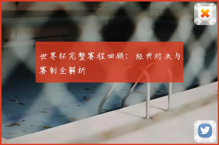 世界杯完整赛程回顾：经典对决与赛制全解析