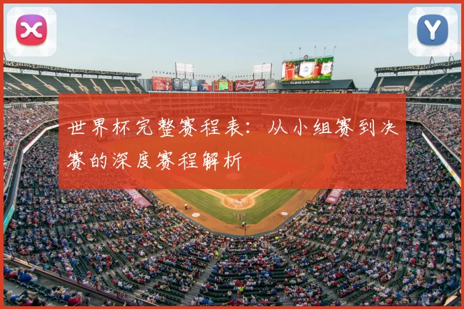 世界杯完整赛程表：从小组赛到决赛的深度赛程解析