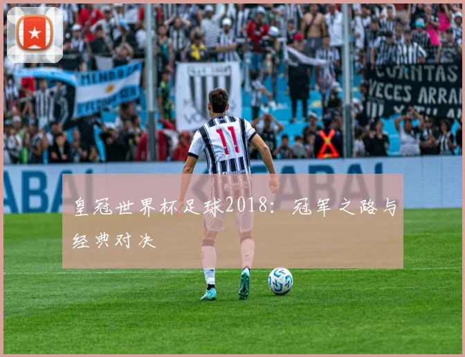 皇冠世界杯足球2018：冠军之路与经典对决