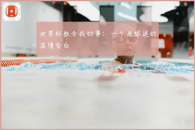 世界杯教会我的事：一个老球迷的温情告白