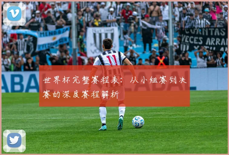 世界杯完整赛程表：从小组赛到决赛的深度赛程解析