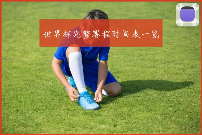 世界杯完整赛程时间表一览