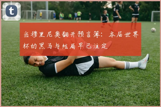 当穆里尼奥翻开预言簿：本届世界杯的黑马与结局早已注定
