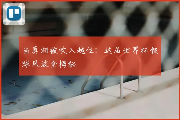 当真相被吹入越位：这届世界杯假球风波全揭秘