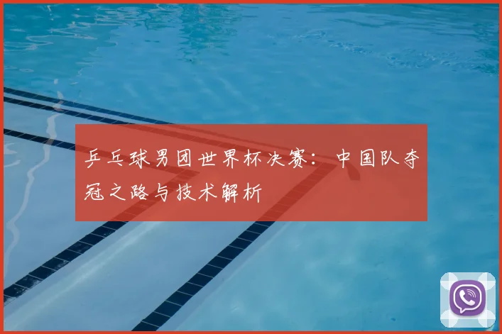 乒乓球男团世界杯决赛：中国队夺冠之路与技术解析