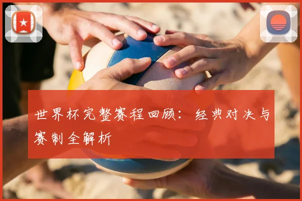 世界杯完整赛程回顾：经典对决与赛制全解析