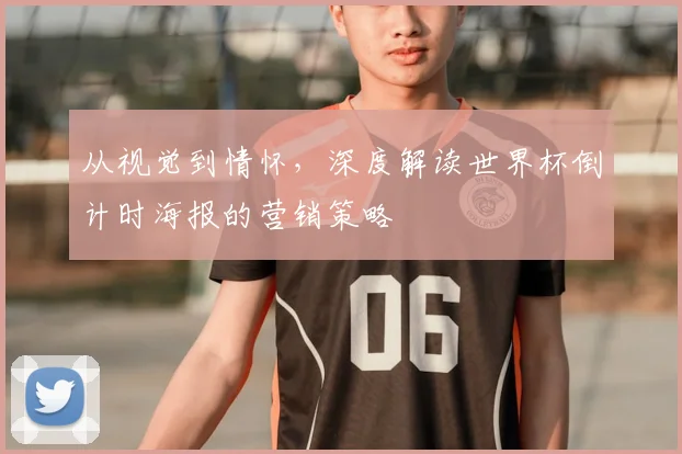 从视觉到情怀，深度解读世界杯倒计时海报的营销策略