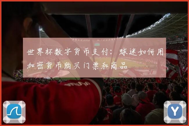 世界杯数字货币支付：球迷如何用加密货币购买门票和商品
